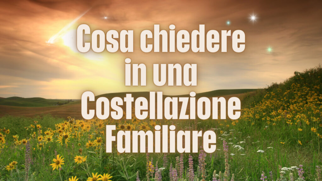 Cosa chiedere in una Costellazione Familiare - 5 esempi